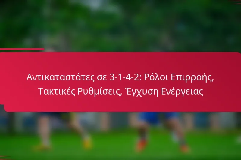 Αντικαταστάτες σε 3-1-4-2: Ρόλοι Επιρροής, Τακτικές Ρυθμίσεις, Έγχυση Ενέργειας