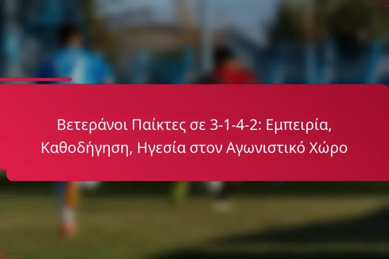 Βετεράνοι Παίκτες σε 3-1-4-2: Εμπειρία, Καθοδήγηση, Ηγεσία στον Αγωνιστικό Χώρο