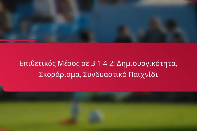 Επιθετικός Μέσος σε 3-1-4-2: Δημιουργικότητα, Σκοράρισμα, Συνδυαστικό Παιχνίδι