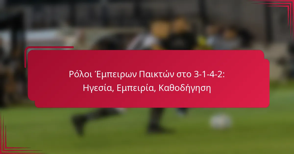 You are currently viewing Ρόλοι Έμπειρων Παικτών στο 3-1-4-2: Ηγεσία, Εμπειρία, Καθοδήγηση