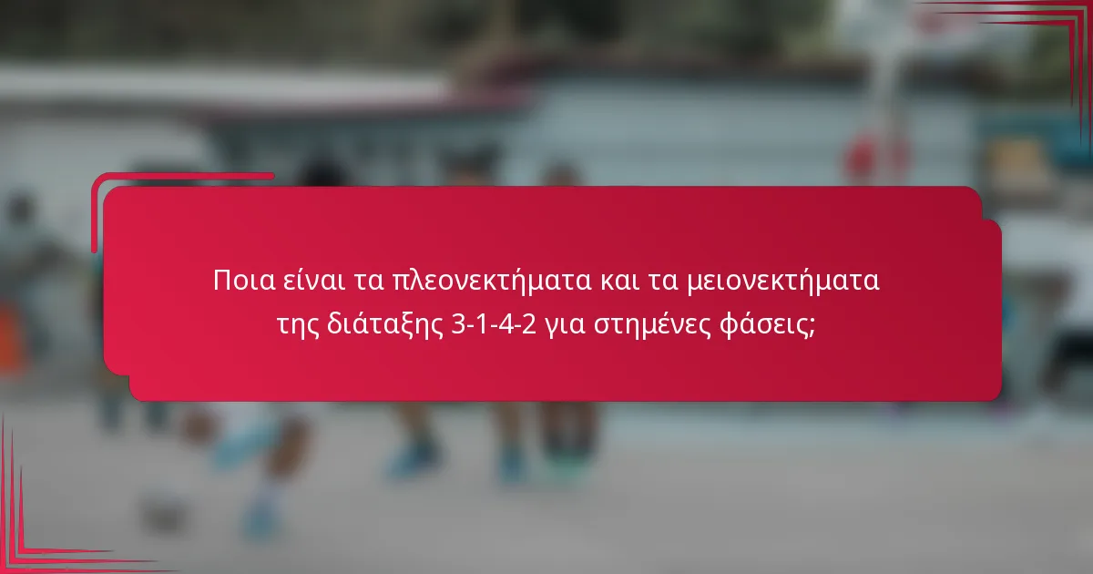Ποια είναι τα πλεονεκτήματα και τα μειονεκτήματα της διάταξης 3-1-4-2 για στημένες φάσεις;