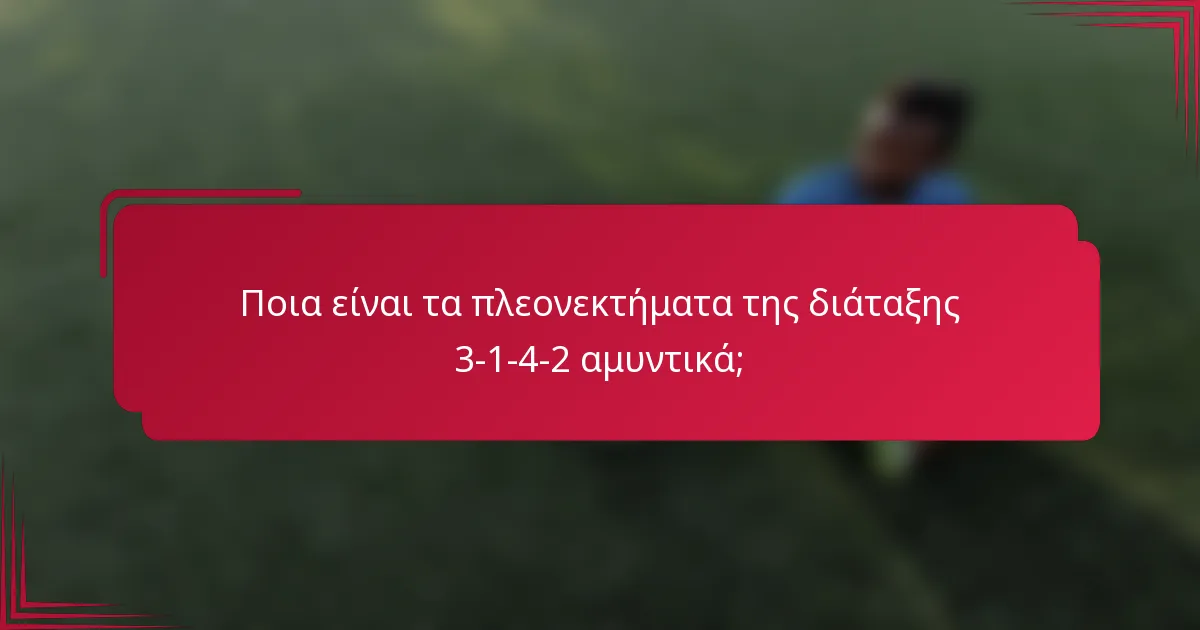 Ποια είναι τα πλεονεκτήματα της διάταξης 3-1-4-2 αμυντικά;