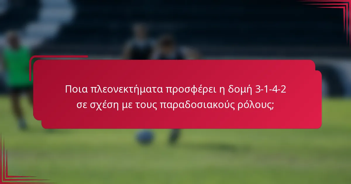 Ποια πλεονεκτήματα προσφέρει η δομή 3-1-4-2 σε σχέση με τους παραδοσιακούς ρόλους;