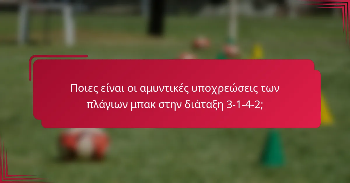 Ποιες είναι οι αμυντικές υποχρεώσεις των πλάγιων μπακ στην διάταξη 3-1-4-2;