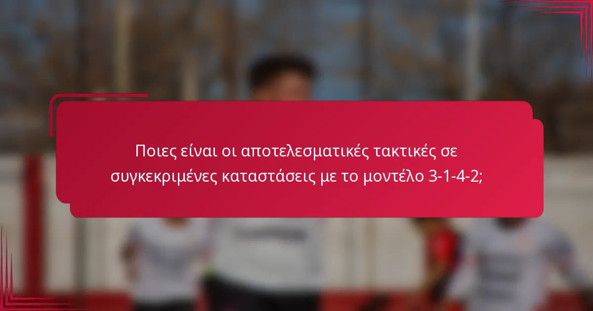 Ποιες είναι οι αποτελεσματικές τακτικές σε συγκεκριμένες καταστάσεις με το μοντέλο 3-1-4-2;