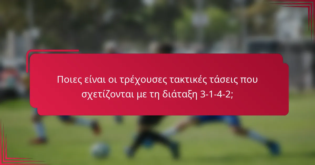 Ποιες είναι οι τρέχουσες τακτικές τάσεις που σχετίζονται με τη διάταξη 3-1-4-2;