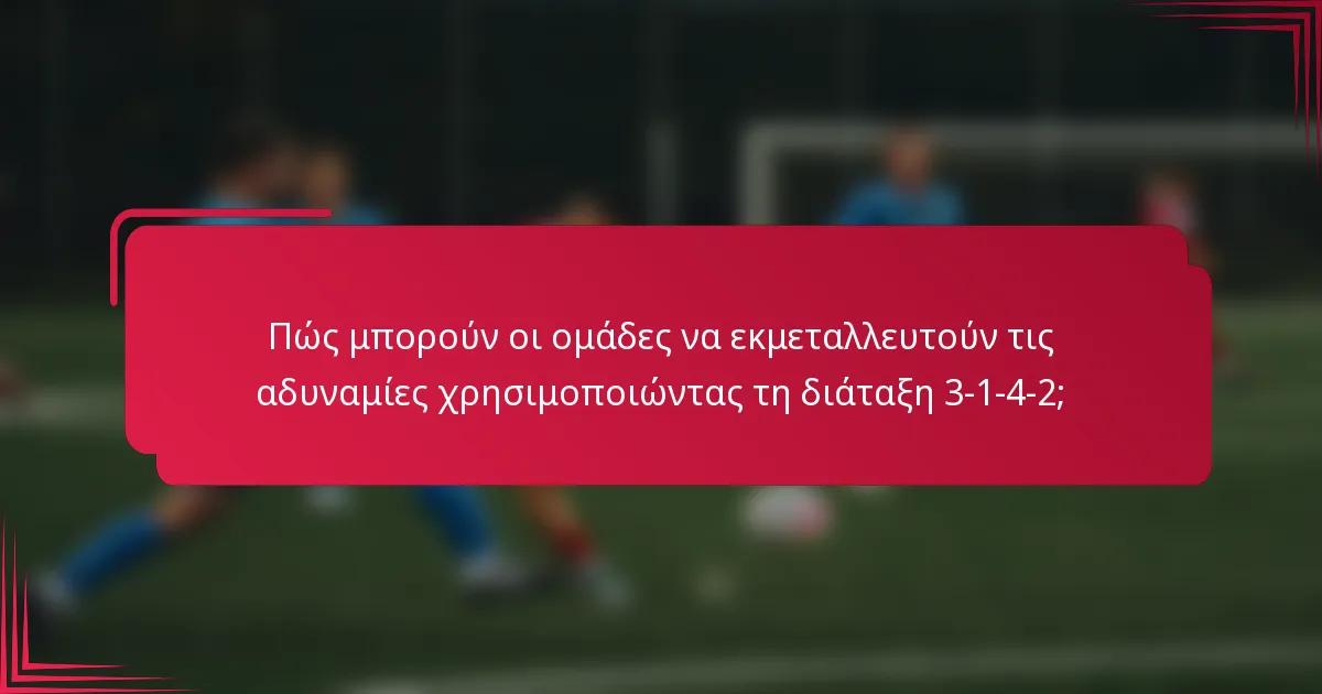 Πώς μπορούν οι ομάδες να εκμεταλλευτούν τις αδυναμίες χρησιμοποιώντας τη διάταξη 3-1-4-2;