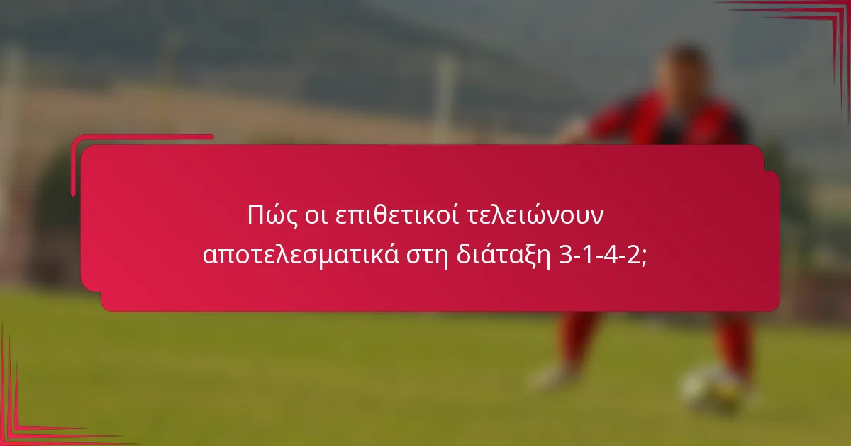 Πώς οι επιθετικοί τελειώνουν αποτελεσματικά στη διάταξη 3-1-4-2;