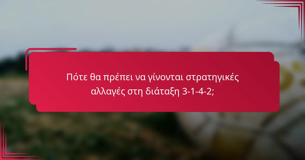 Πότε θα πρέπει να γίνονται στρατηγικές αλλαγές στη διάταξη 3-1-4-2;